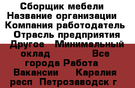 Сборщик мебели › Название организации ­ Компания-работодатель › Отрасль предприятия ­ Другое › Минимальный оклад ­ 28 000 - Все города Работа » Вакансии   . Карелия респ.,Петрозаводск г.